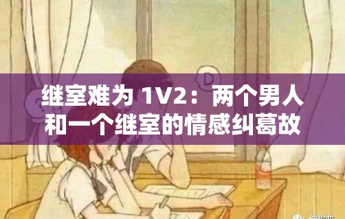继室难为 1V2：两个男人和一个继室的情感纠葛故事