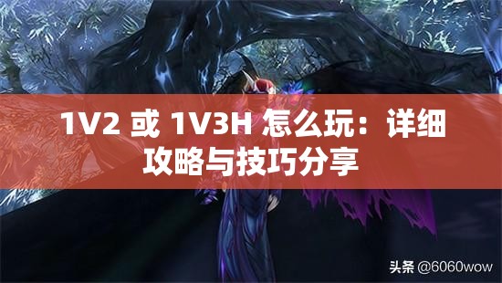 1V2 或 1V3H 怎么玩：详细攻略与技巧分享