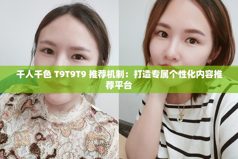 千人千色 T9T9T9 推荐机制：打造专属个性化内容推荐平台