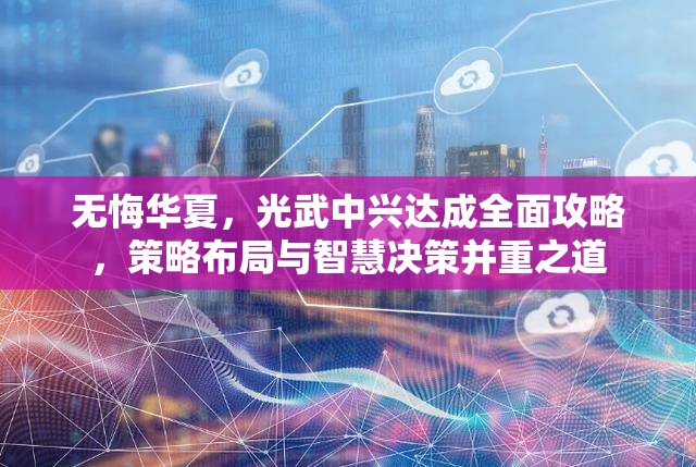 无悔华夏，光武中兴达成全面攻略，策略布局与智慧决策并重之道