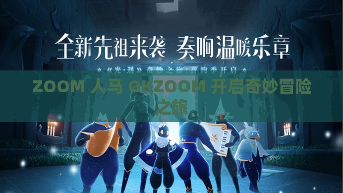 ZOOM 人马 OKZOOM 开启奇妙冒险之旅