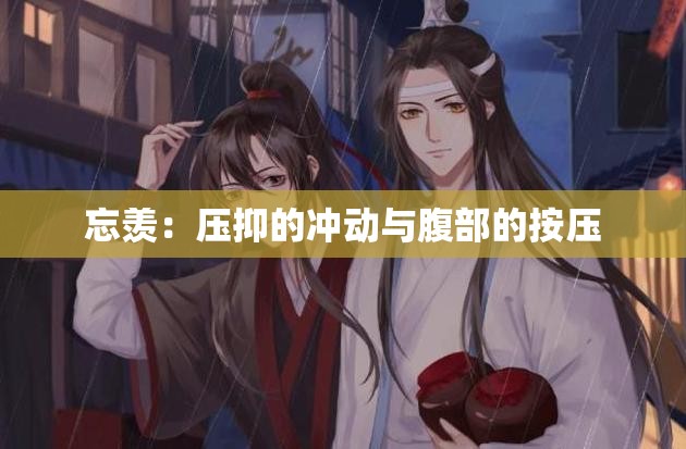 忘羡：压抑的冲动与腹部的按压