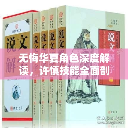 无悔华夏角色深度解读，许慎技能全面剖析及高效玩法攻略