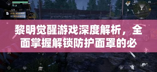 黎明觉醒游戏深度解析，全面掌握解锁防护面罩的必备攻略与技巧