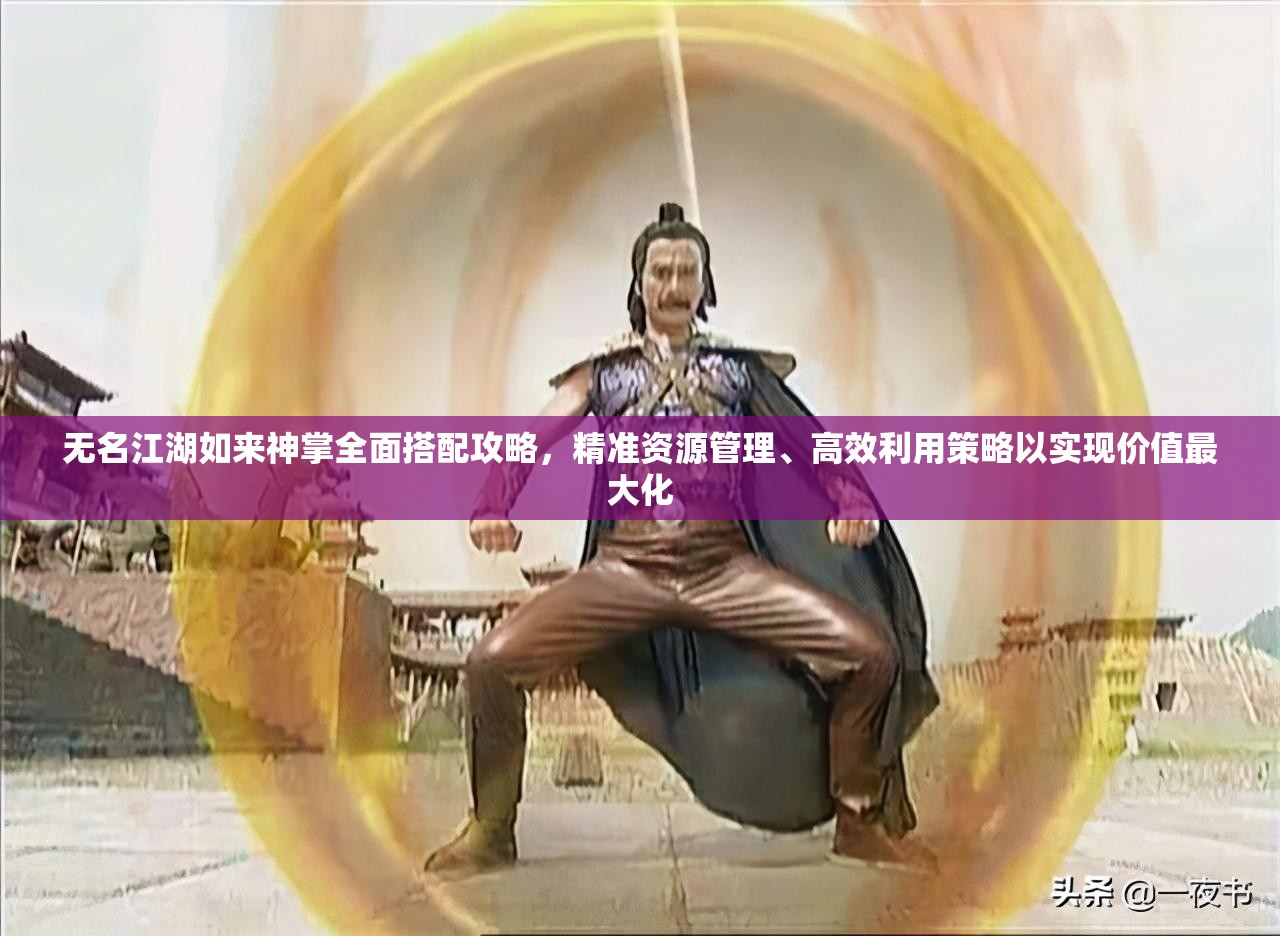 无名江湖如来神掌全面搭配攻略，精准资源管理、高效利用策略以实现价值最大化