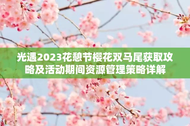 光遇2023花憩节樱花双马尾获取攻略及活动期间资源管理策略详解