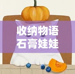 收纳物语石膏娃娃制作与通关全攻略，解锁专属萌宠，迎接2025蛇年新春