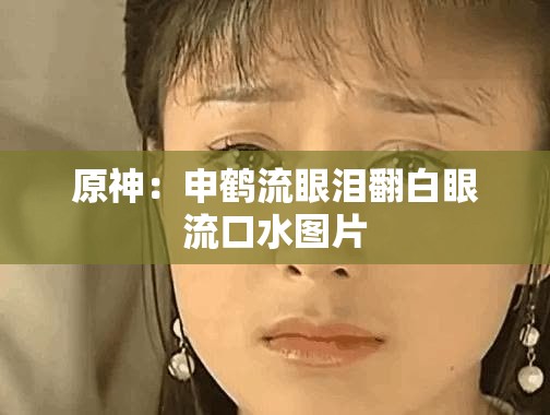 原神：申鹤流眼泪翻白眼流口水图片