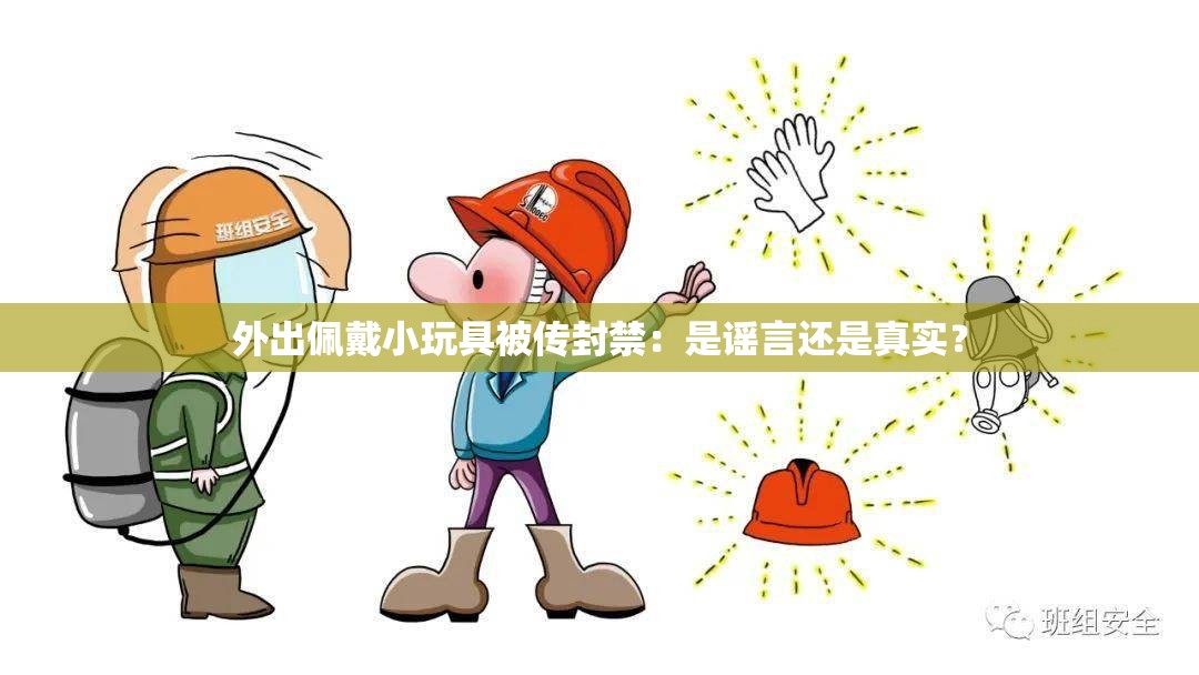 外出佩戴小玩具被传封禁：是谣言还是真实？