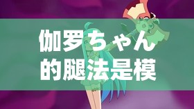 伽罗ちゃん的腿法是模仿的吗？——深度揭秘动漫角色动作设计的背后故事