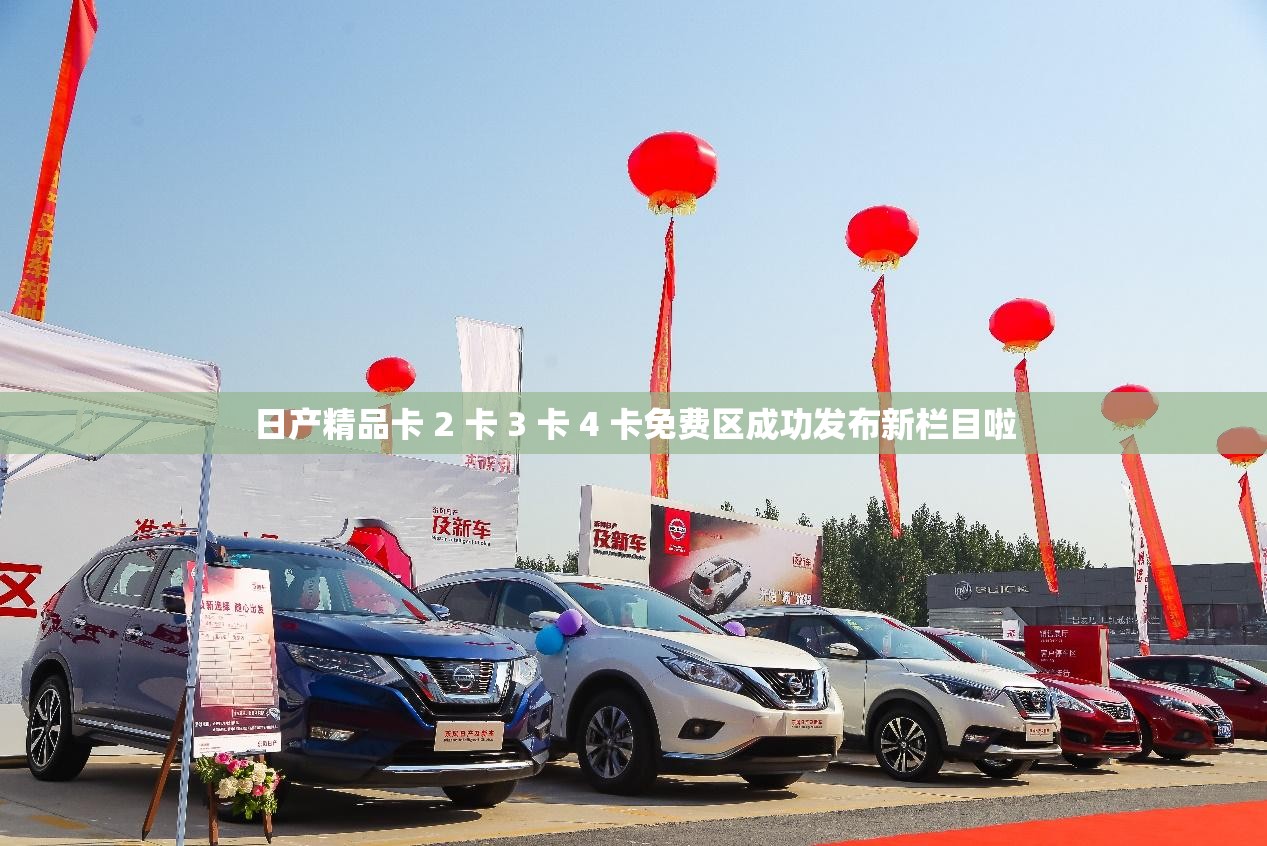 日产精品卡 2 卡 3 卡 4 卡免费区成功发布新栏目啦