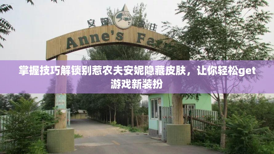 掌握技巧解锁别惹农夫安妮隐藏皮肤，让你轻松get游戏新装扮