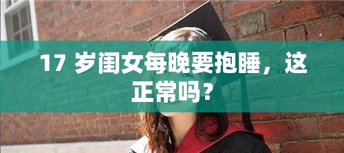 17 岁闺女每晚要抱睡，这正常吗？