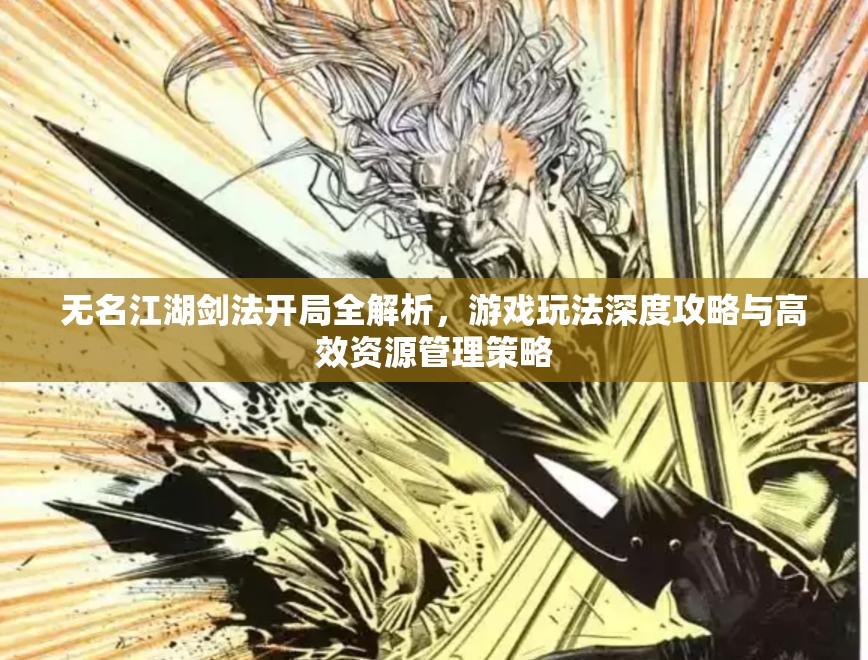 无名江湖剑法开局全解析，游戏玩法深度攻略与高效资源管理策略