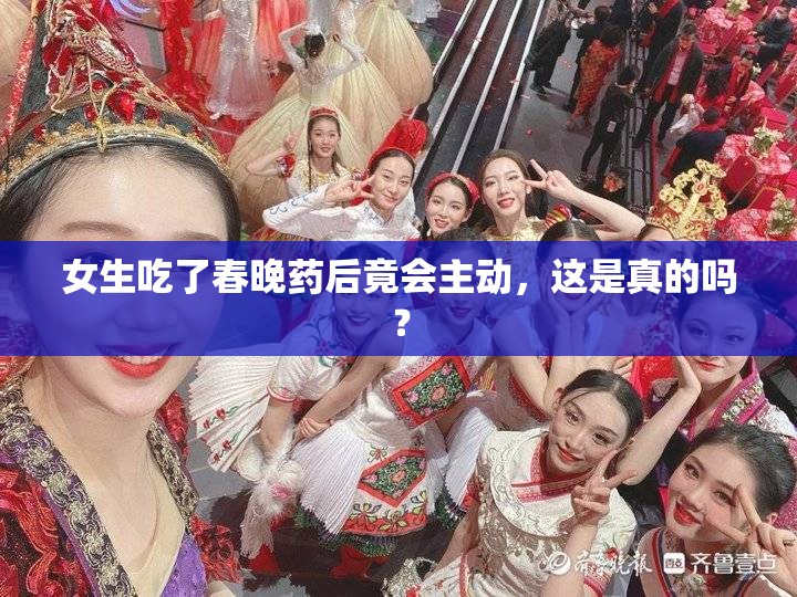 女生吃了春晚药后竟会主动，这是真的吗？