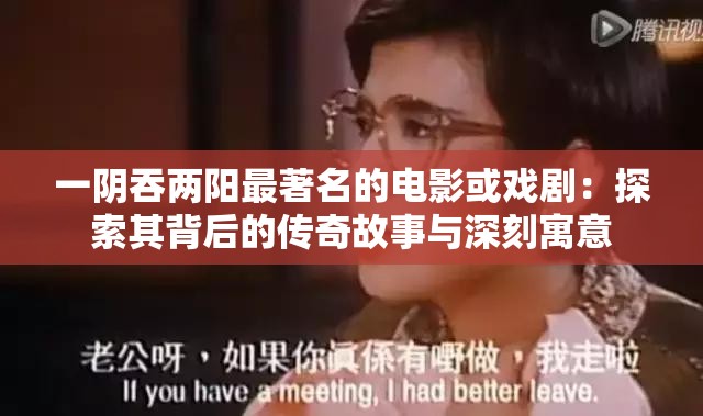 一阴吞两阳最著名的电影或戏剧：探索其背后的传奇故事与深刻寓意