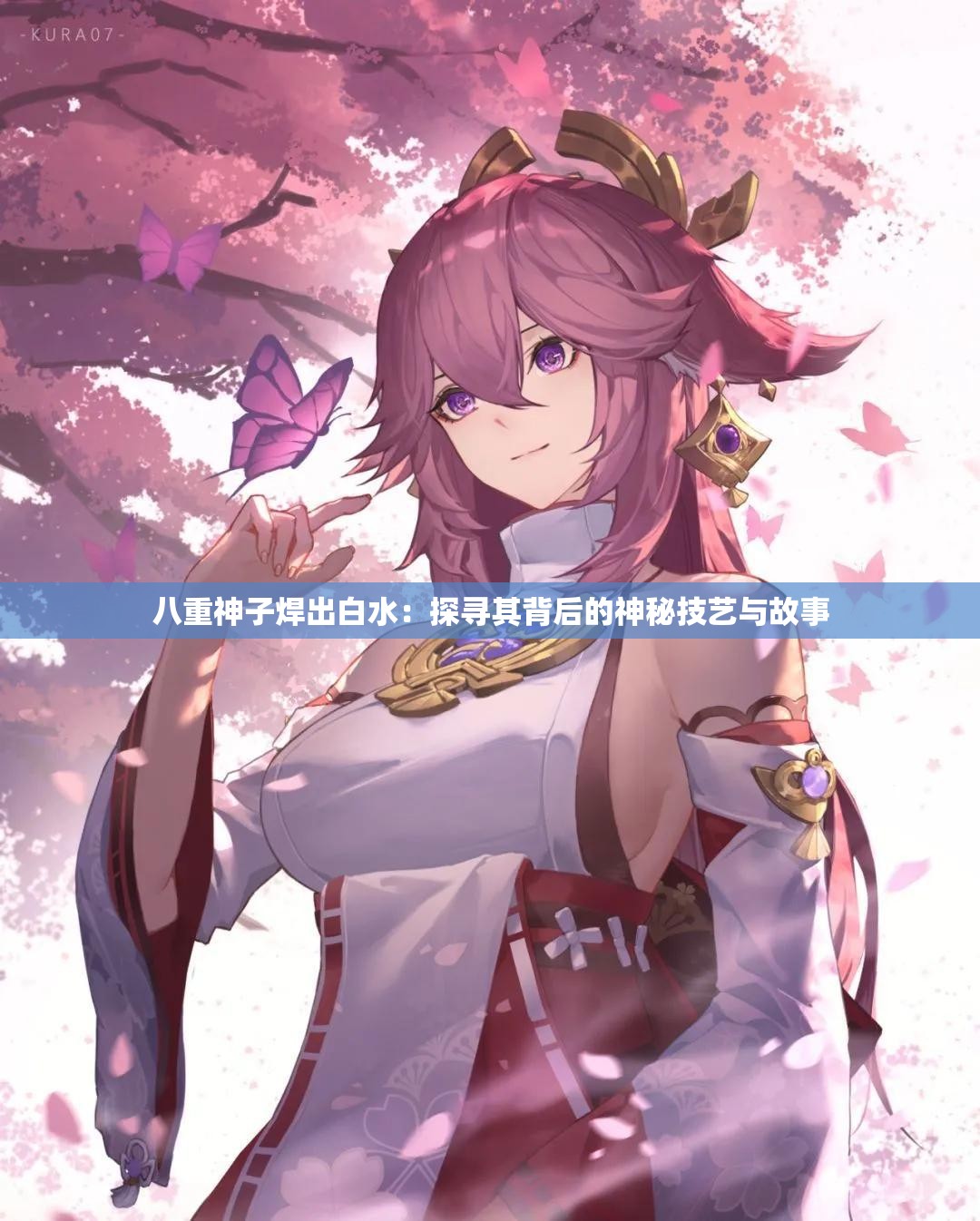 八重神子焊出白水：探寻其背后的神秘技艺与故事