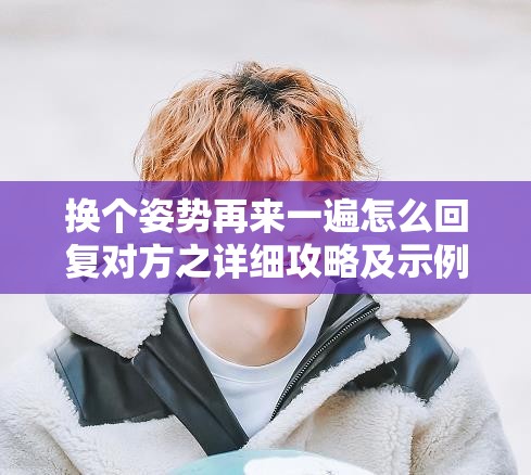 换个姿势再来一遍怎么回复对方之详细攻略及示例