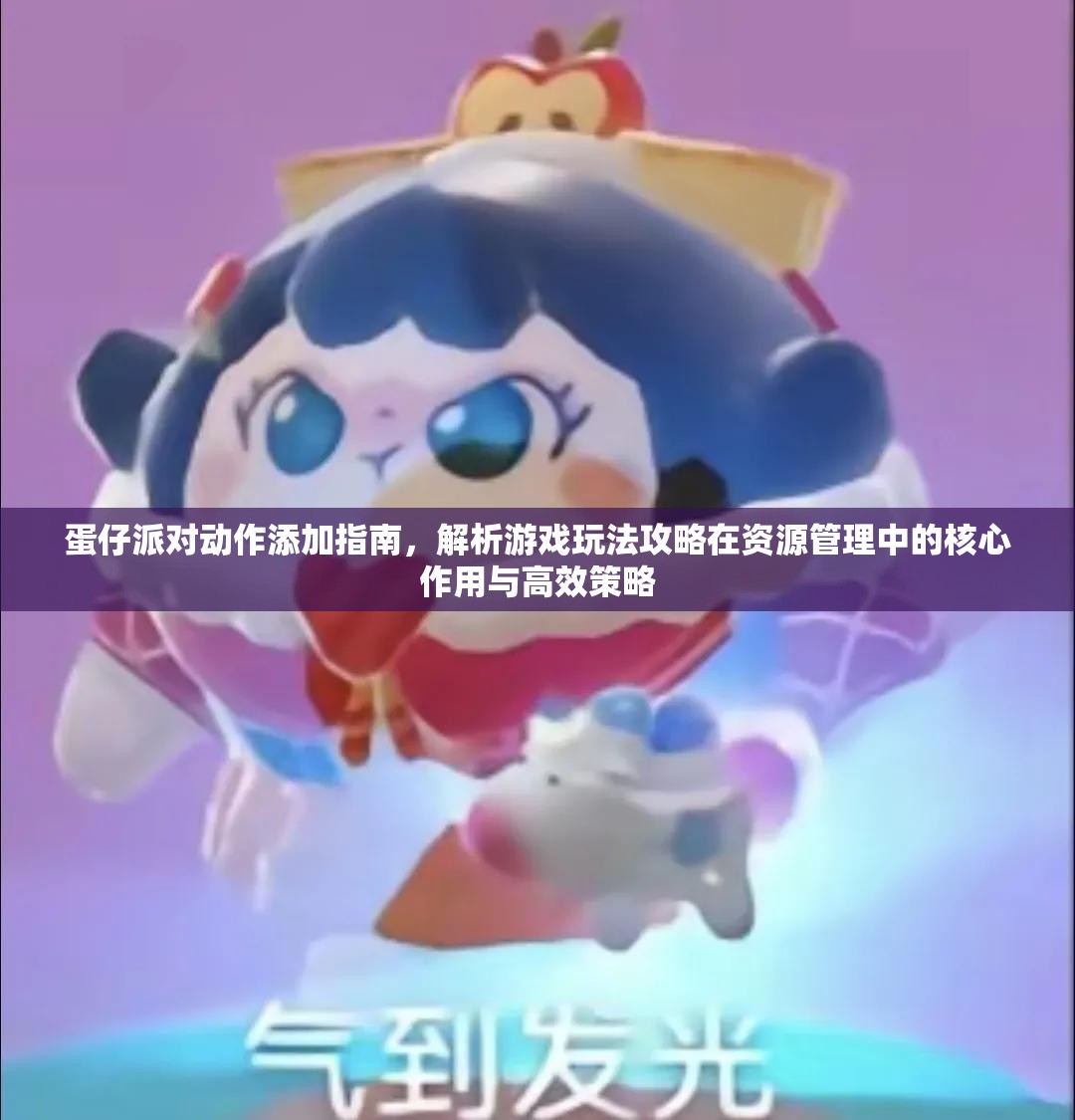 蛋仔派对动作添加指南，解析游戏玩法攻略在资源管理中的核心作用与高效策略