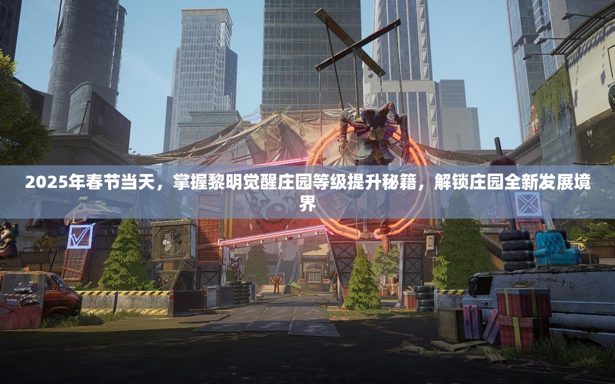 2025年春节当天，掌握黎明觉醒庄园等级提升秘籍，解锁庄园全新发展境界