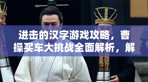 进击的汉字游戏攻略，曹操买车大挑战全面解析，解锁独家通关秘籍！