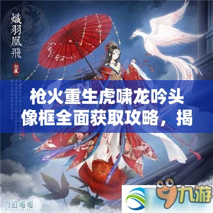 枪火重生虎啸龙吟头像框全面获取攻略，揭秘高效收集方法与技巧