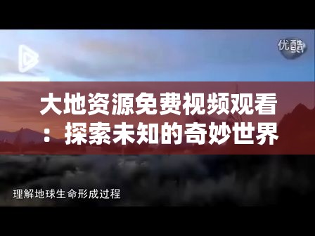 大地资源免费视频观看：探索未知的奇妙世界