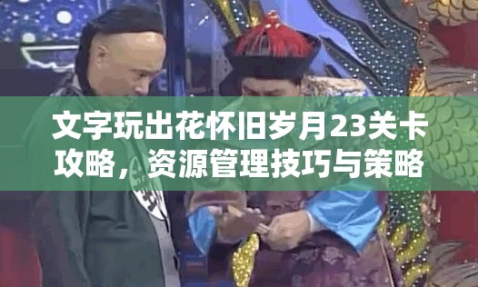 文字玩出花怀旧岁月23关卡攻略，资源管理技巧与策略助你轻松通关