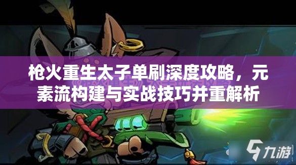 枪火重生太子单刷深度攻略，元素流构建与实战技巧并重解析