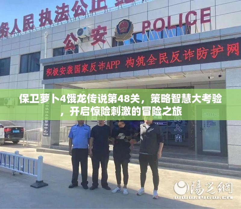 保卫萝卜4饿龙传说第48关，策略智慧大考验，开启惊险刺激的冒险之旅