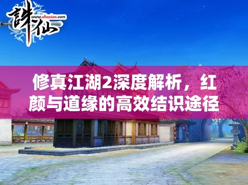 修真江湖2深度解析，红颜与道缘的高效结识途径及全面资源管理策略