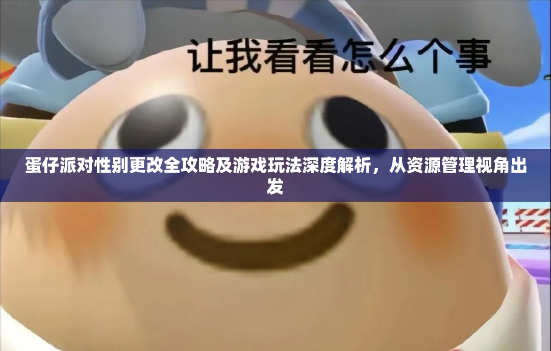 蛋仔派对性别更改全攻略及游戏玩法深度解析，从资源管理视角出发