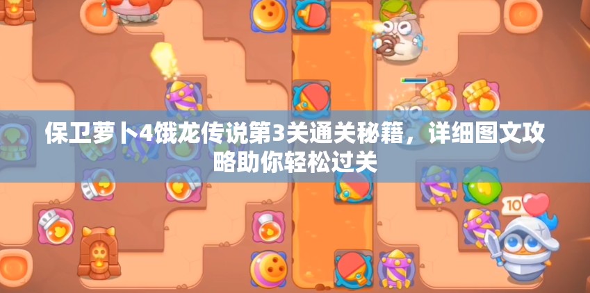保卫萝卜4饿龙传说第3关通关秘籍，详细图文攻略助你轻松过关