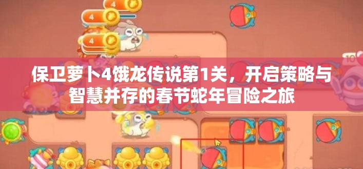 保卫萝卜4饿龙传说第1关，开启策略与智慧并存的春节蛇年冒险之旅