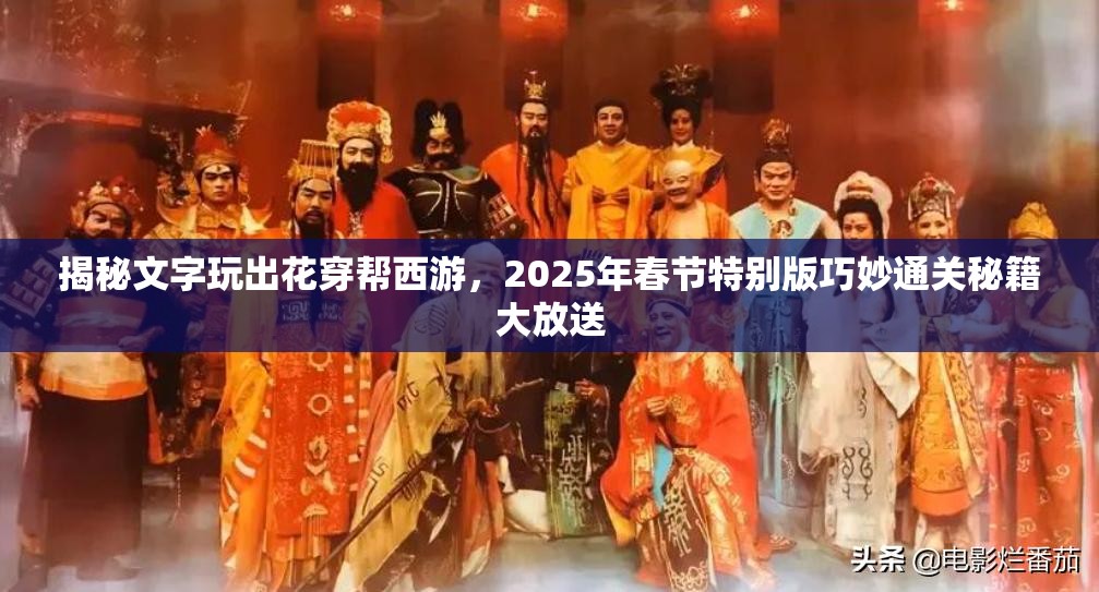 揭秘文字玩出花穿帮西游，2025年春节特别版巧妙通关秘籍大放送