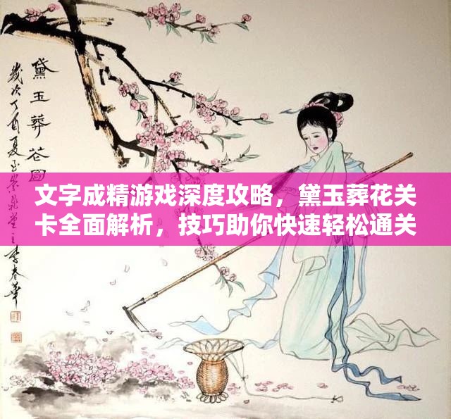 文字成精游戏深度攻略，黛玉葬花关卡全面解析，技巧助你快速轻松通关