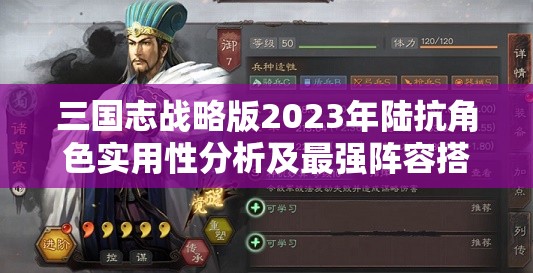 三国志战略版2023年陆抗角色实用性分析及最强阵容搭配推荐