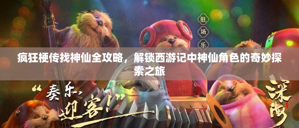 疯狂梗传找神仙全攻略，解锁西游记中神仙角色的奇妙探索之旅