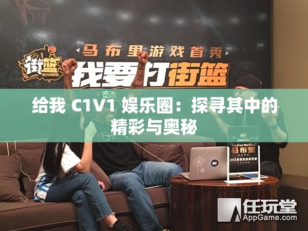 给我 C1V1 娱乐圈：探寻其中的精彩与奥秘