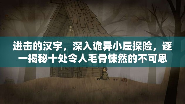 进击的汉字，深入诡异小屋探险，逐一揭秘十处令人毛骨悚然的不可思议细节