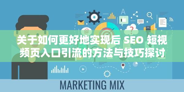关于如何更好地实现后 SEO 短视频页入口引流的方法与技巧探讨