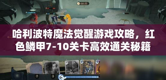 哈利波特魔法觉醒游戏攻略，红色鳞甲7-10关卡高效通关秘籍揭秘