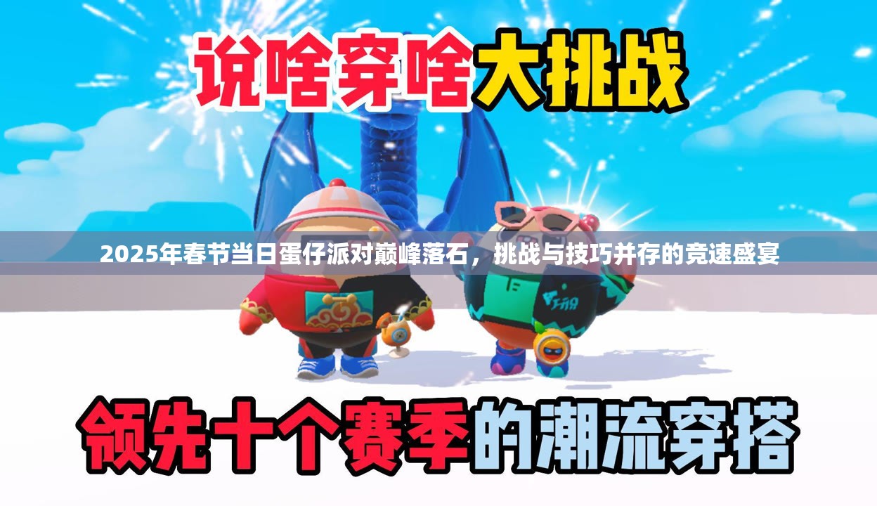 2025年春节当日蛋仔派对巅峰落石，挑战与技巧并存的竞速盛宴