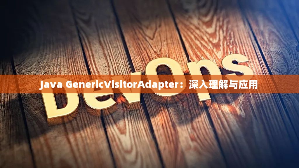 Java GenericVisitorAdapter：深入理解与应用