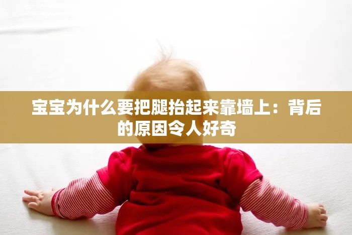 宝宝为什么要把腿抬起来靠墙上：背后的原因令人好奇