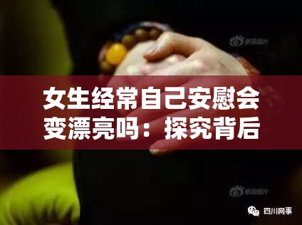 女生经常自己安慰会变漂亮吗：探究背后的奥秘与真相