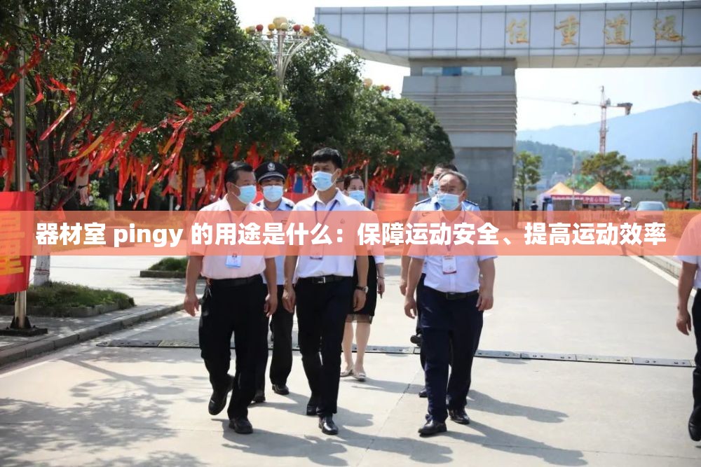 器材室 pingy 的用途是什么：保障运动安全、提高运动效率