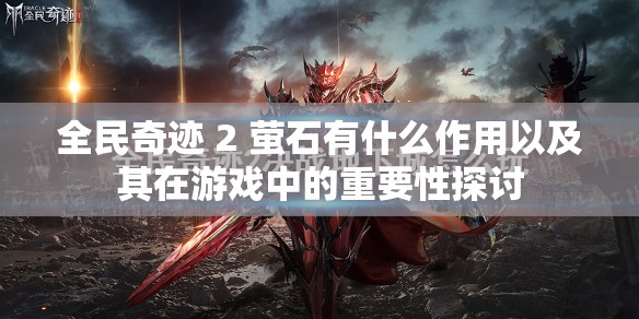 全民奇迹 2 萤石有什么作用以及其在游戏中的重要性探讨