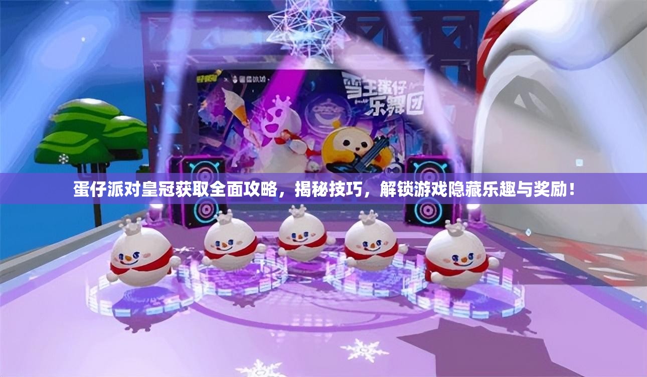 蛋仔派对皇冠获取全面攻略，揭秘技巧，解锁游戏隐藏乐趣与奖励！