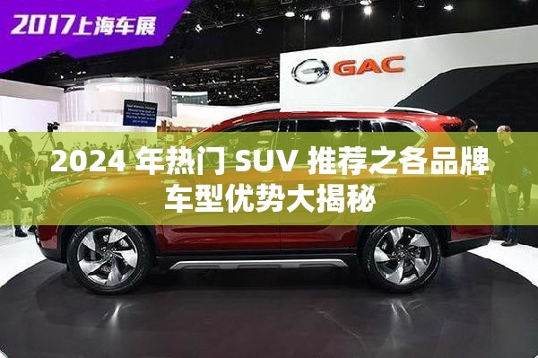 2024 年热门 SUV 推荐之各品牌车型优势大揭秘